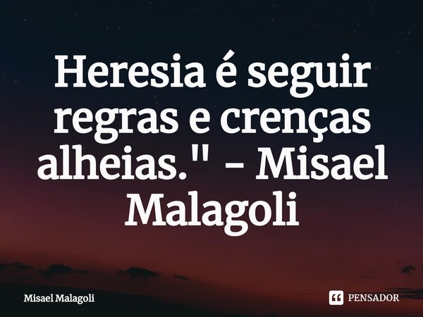 ⁠Heresia é seguir regras e crenças alheias." - Misael Malagoli... Frase de Misael Malagoli.