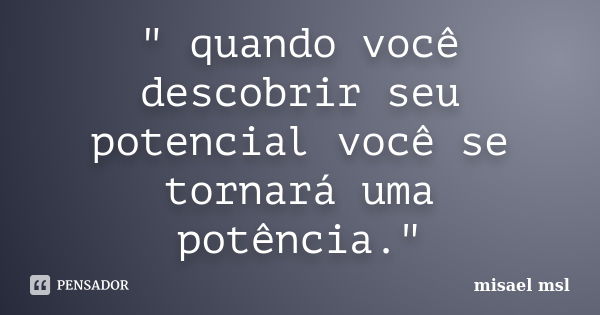 " quando você descobrir seu potencial você se tornará uma potência."... Frase de misael msl.