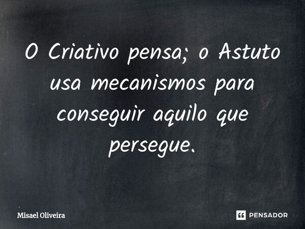 ⁠O Criativo pensa; o Astuto usa mecanismos para conseguir aquilo que persegue.... Frase de Misael Oliveira.