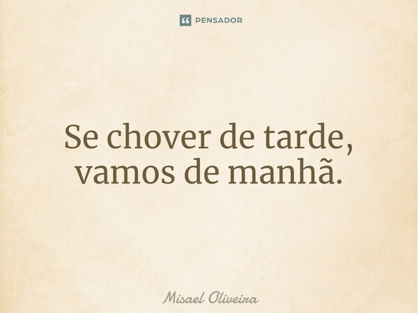 ⁠Se chover de tarde, vamos de manhã.... Frase de Misael Oliveira.