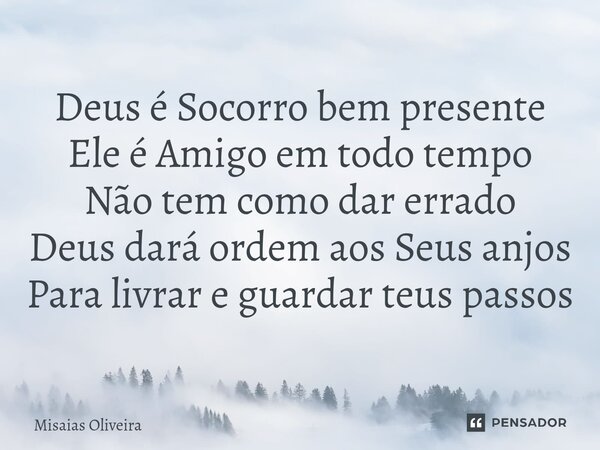 ⁠Deus é Socorro bem presente Ele é Amigo em todo tempo Não tem como dar errado Deus dará ordem aos Seus anjos Para livrar e guardar teus passos... Frase de Misaias Oliveira.