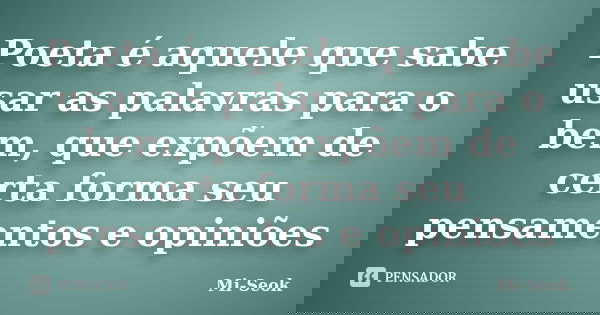 Poeta é aquele que sabe usar as palavras para o bem, que expõem de certa forma seu pensamentos e opiniões... Frase de Mi-Seok.