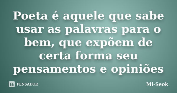 Poeta é aquele que sabe usar as palavras para o bem, que expõem de certa forma seu pensamentos e opiniões... Frase de Mi-Seok.