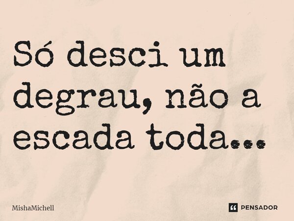 ⁠Só desci um degrau, não a escada toda...... Frase de MishaMichell.