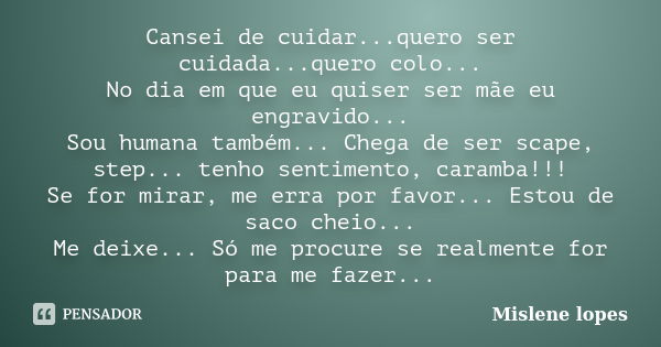 Cansei de cuidar...quero ser cuidada...quero colo... No dia em que eu quiser ser mãe eu engravido... Sou humana também... Chega de ser scape, step... tenho sent... Frase de Mislene Lopes.