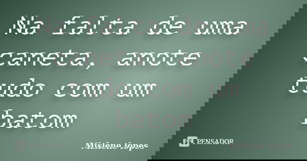 Na falta de uma caneta, anote tudo com um batom... Frase de Mislene Lopes.