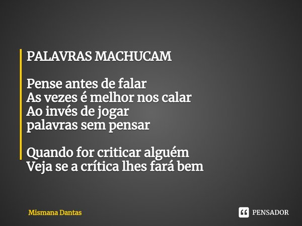 ⁠PALAVRAS MACHUCAM Pense antes de falar
As vezes é melhor nos calar
Ao invés de jogar
palavras sem pensar Quando for criticar alguém
Veja se a crítica lhes fará... Frase de Mismana Dantas.