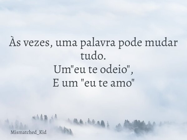 Às vezes, uma palavra pode mudar tudo. Um "eu te odeio", E um "eu te amo"... Frase de Mismatched_Kid.