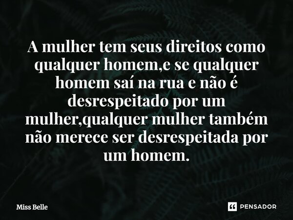 ⁠A mulher tem seus direitos como qualquer homem,e se qualquer homem saí na rua e não é desrespeitado por um mulher,qualquer mulher também não merece ser desresp... Frase de Miss Belle.