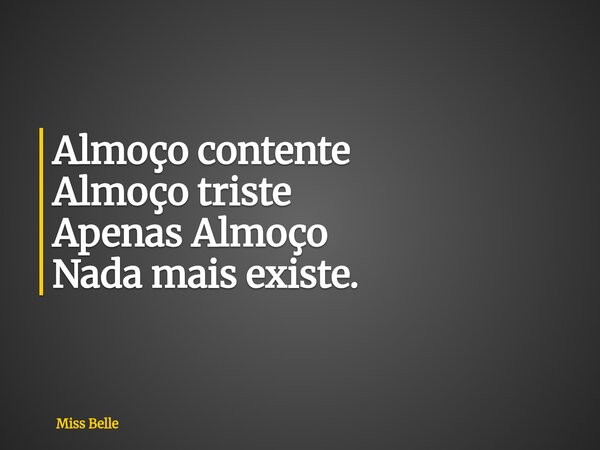 Almoço contente Almoço triste Apenas Almoço Nada mais existe.... Frase de Miss Belle.