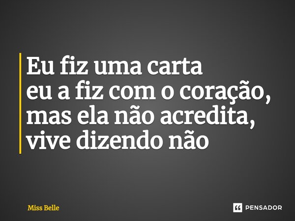 ⁠Eu fiz uma carta eu a fiz com o coração, mas ela não acredita, vive dizendo não... Frase de Miss Belle.