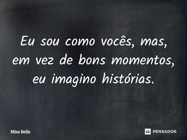 ⁠Eu sou como vocês, mas, em vez de bons momentos, eu imagino histórias.... Frase de Miss Belle.