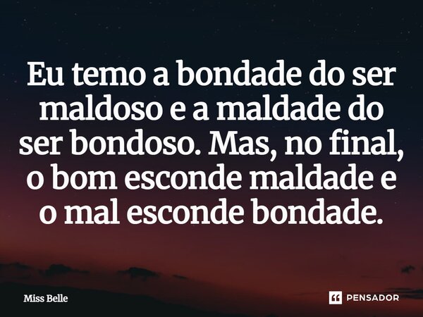 Eu temo a bondade do ser maldoso e a maldade do ser bondoso. Mas, no final, o bom ⁠esconde maldade e o mal esconde bondade.... Frase de Miss Belle.
