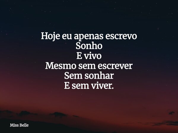 Hoje eu apenas escrevo Sonho E vivo Mesmo sem escrever Sem sonhar E sem viver.... Frase de Miss Belle.