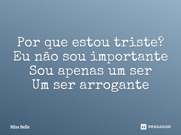 Por que estou triste? Eu não sou importante Sou apenas um ser Um ser arrogante⁠... Frase de Miss Belle.
