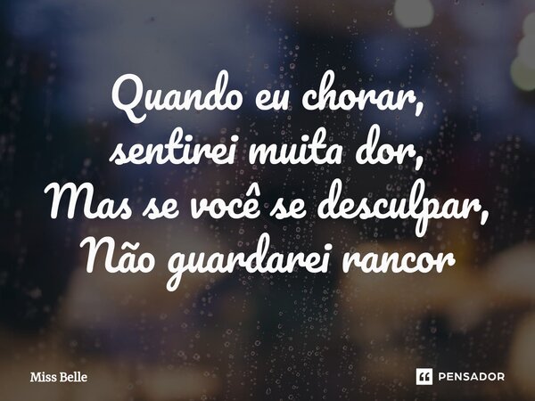 ⁠Quando eu chorar, sentirei muita dor, Mas se você se desculpar, Não guardarei rancor... Frase de Miss Belle.