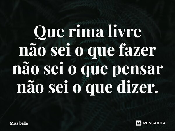 ⁠Que rima livre não sei o que fazer não sei o que pensar não sei o que dizer.... Frase de Miss Belle.