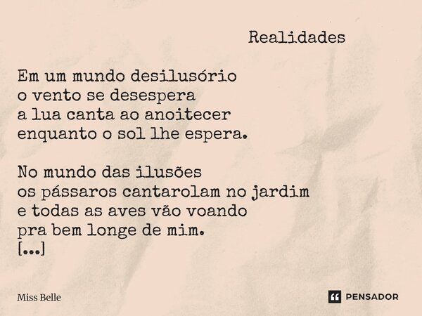  Realidades Em um mundo desilusório o vento se desespera a lua canta ao anoitecer enquanto o sol lhe espera. No mundo das ilusões os pássaros cantarolam no jar... Frase de Miss Belle.