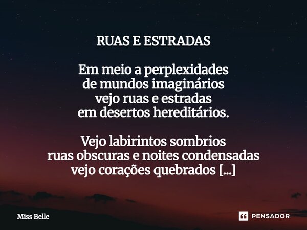 RUAS E ESTRADAS Em meio a perplexidades de mundos imaginários vejo ruas e estradas em desertos hereditários. Vejo labirintos sombrios ruas obscuras e noites co... Frase de Miss Belle.