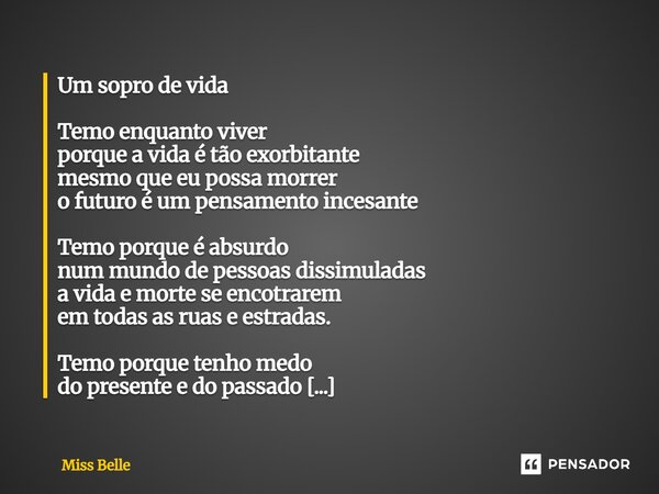 Um sopro de vida Temo enquanto viver porque a vida é tão exorbitante mesmo que eu possa morrer o futuro é um pensamento incesante Temo porque é absurdo num mun... Frase de Miss Belle.