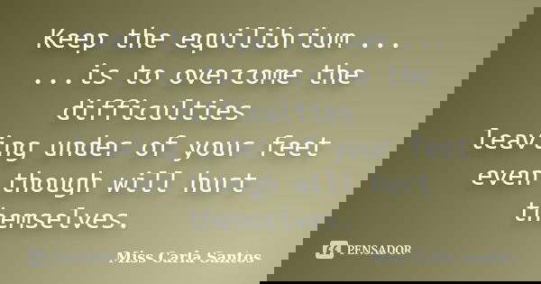 Keep the equilibrium ... ...is to overcome the difficulties leaving under of your feet even though will hurt themselves.... Frase de Miss Carla Santos.