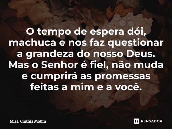 ⁠O tempo de espera dói, machuca e nos faz questionar a grandeza do nosso Deus. Mas o Senhor é fiel, não muda e cumprirá as promessas feitas a mim e a você.... Frase de Miss. Cínthia Moura.