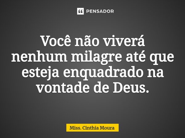 ⁠Você não viverá nenhum milagre até que esteja enquadrado na vontade de Deus.... Frase de Miss. Cínthia Moura.