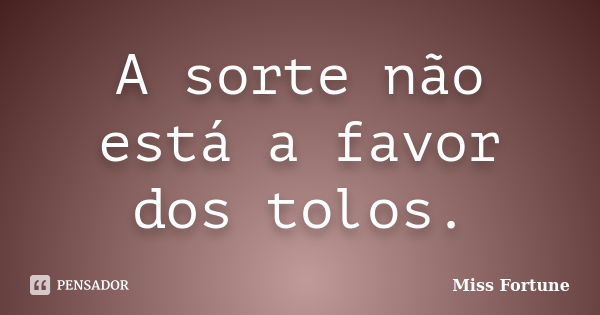 A sorte não está a favor dos tolos.... Frase de Miss Fortune.