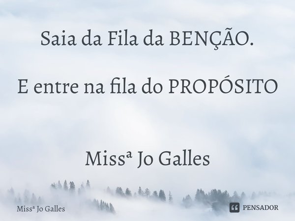 ⁠Saia da Fila da BENÇÃO. E entre na fila do PROPÓSITO Missª Jo Galles... Frase de Miss Jo Galles.