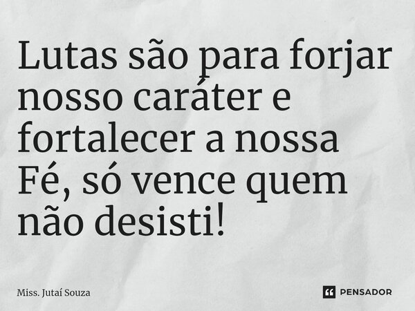 ⁠Lutas são para forjar nosso caráter e fortalecer a nossa Fé, só vence quem não desisti!... Frase de Miss. Jutaí Souza.
