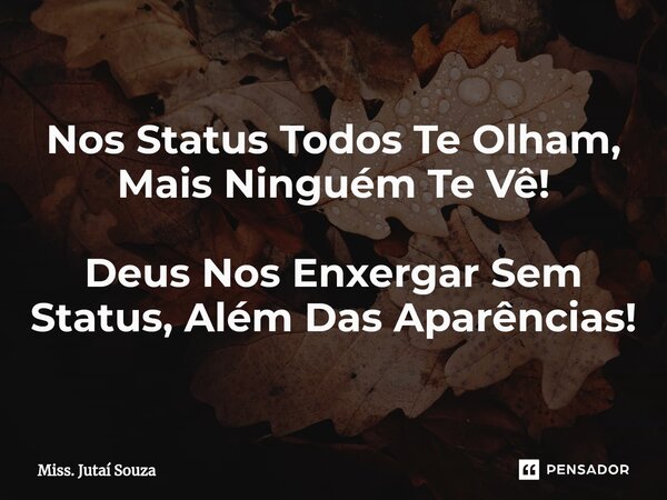 ⁠Nos Status Todos Te Olham, Mais Ninguém Te Vê! Deus Nos Enxergar Sem Status, Além Das Aparências!... Frase de Miss. Jutaí Souza.