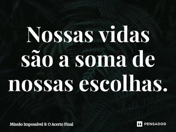 ⁠Nossas vidas são a soma de nossas escolhas.... Frase de Missão Impossível 8: O Acerto Final.