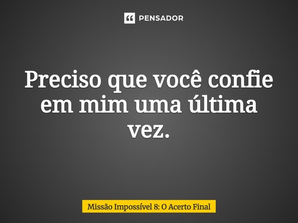 ⁠Preciso que você confie em mim uma última vez.... Frase de Missão Impossível 8: O Acerto Final.