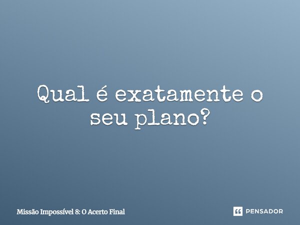 ⁠Qual é exatamente o seu plano?... Frase de Missão Impossível 8: O Acerto Final.