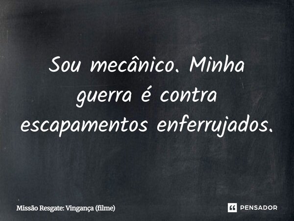 ⁠Sou mecânico. Minha guerra é contra escapamentos enferrujados.... Frase de Missão Resgate: Vingança (filme).