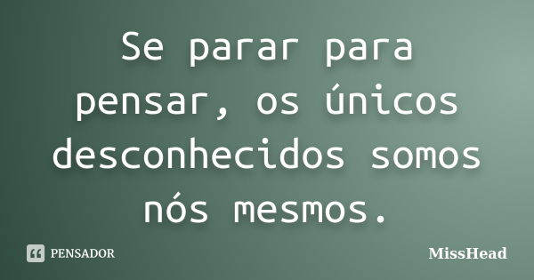 Se parar para pensar, os únicos desconhecidos somos nós mesmos.... Frase de MissHead.