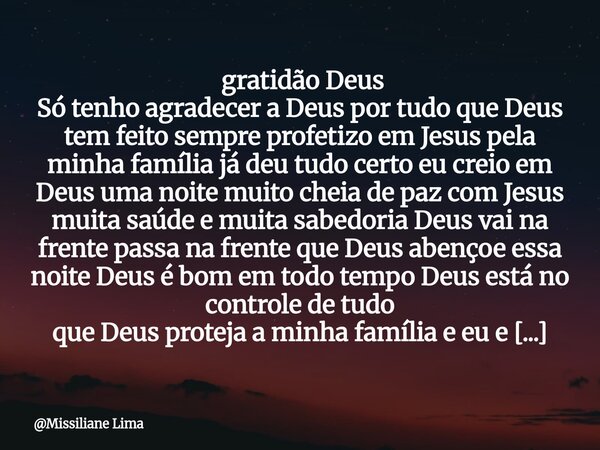  gratidão Deus Só tenho agradecer a Deus por tudo que Deus tem feito sempre profetizo em Jesus pela minha família já deu tudo certo eu creio em Deus uma noite ... Frase de Missiliane Lima.