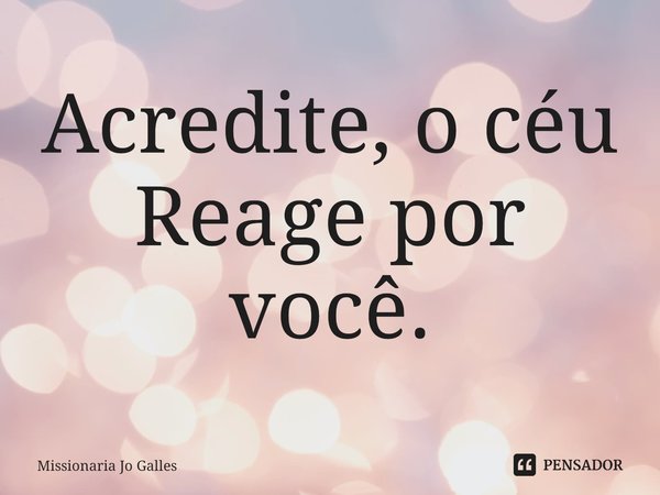 ⁠Acredite, o céu Reage por você.... Frase de Missionaria Jo Galles.