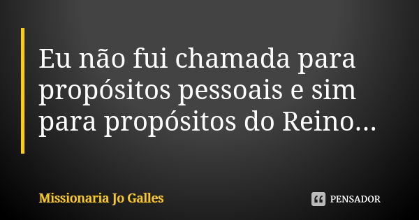 Eu não fui chamada para propósitos pessoais e sim para propósitos do Reino...... Frase de Missionária Jo Galles.