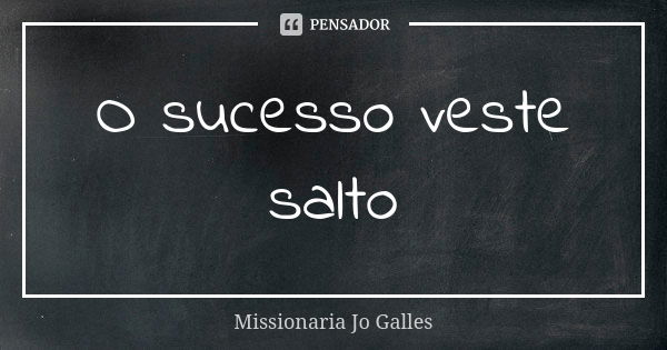 O sucesso veste salto... Frase de Missionária Jo Galles.