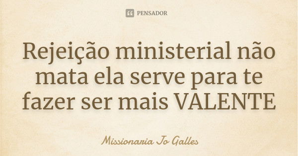 Rejeição ministerial não mata ela serve para te fazer ser mais VALENTE... Frase de Missionária Jo Galles.