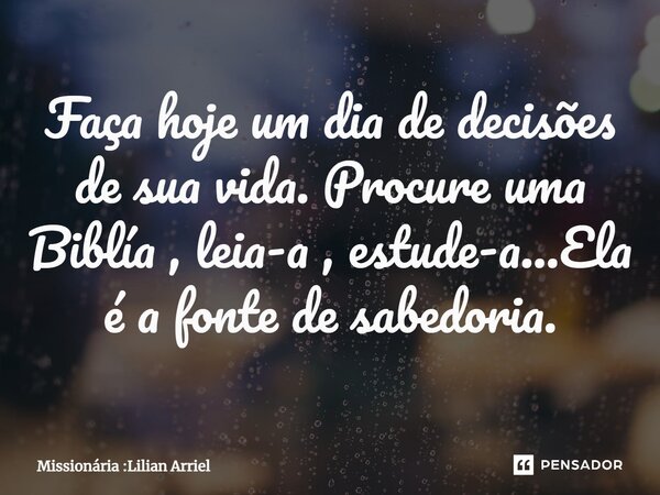 ⁠Faça hoje um dia de decisões de sua vida. Procure uma Biblía , leia-a , estude-a...Ela é a fonte de sabedoria.... Frase de Missionária :Lilian Arriel.