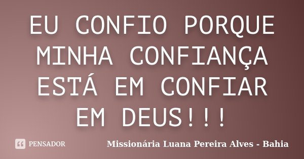 EU CONFIO PORQUE MINHA CONFIANÇA ESTÁ EM CONFIAR EM DEUS!!!... Frase de Missionária Luana Pereira Alves - Bahia.