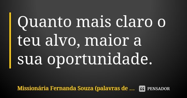 Quanto mais claro o teu alvo, maior a sua oportunidade.... Frase de Missionária Fernanda Souza (palavras de ousadia).