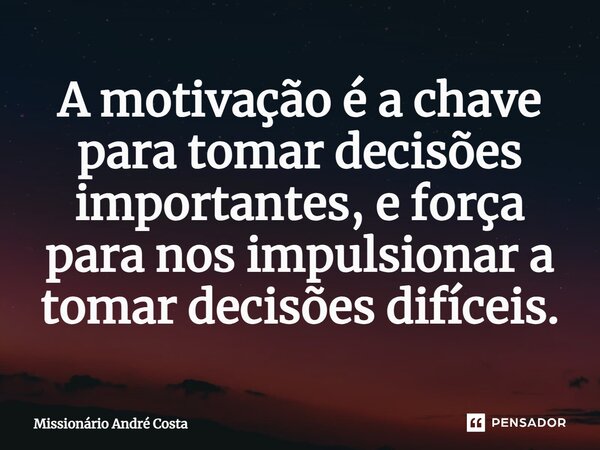 ⁠A motivação é a chave para tomar decisões importantes, e força para nos impulsionar a tomar decisões difíceis.... Frase de MISSIONÁRIO ANDRÉ COSTA.