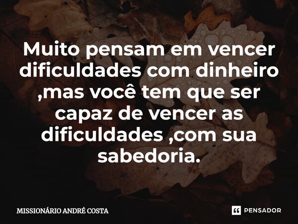 ⁠Muito pensam em vencer dificuldades com dinheiro ,mas você tem que ser capaz de vencer as dificuldades ,com sua sabedoria.... Frase de MISSIONÁRIO ANDRÉ COSTA.