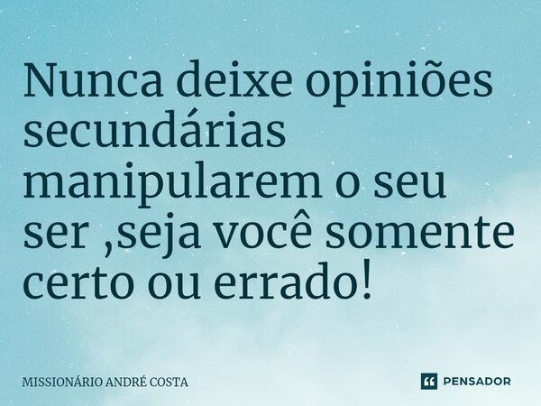 ⁠Nunca deixe opiniões secundárias manipularem o seu ser ,seja você somente certo ou errado!... Frase de MISSIONÁRIO ANDRÉ COSTA.