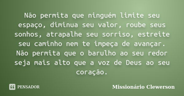 Não permita que ninguém limite seu espaço, diminua seu valor, roube seus sonhos, atrapalhe seu sorriso, estreite seu caminho nem te impeça de avançar. Não permi... Frase de Missionário Clewerson.