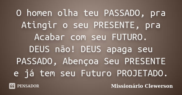 O homen olha teu PASSADO, pra Atingir o seu PRESENTE, pra Acabar com seu FUTURO. DEUS não! DEUS apaga seu PASSADO, Abençoa Seu PRESENTE e já tem seu Futuro PROJ... Frase de Missionário Clewerson.