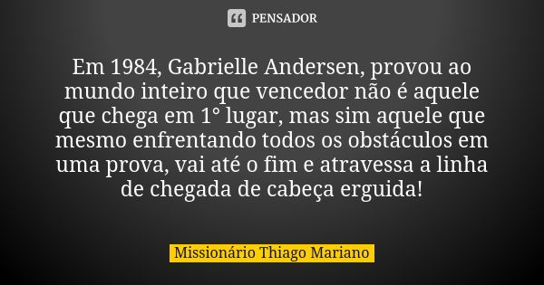 Em 1984, Gabrielle Andersen, provou ao mundo inteiro que vencedor não é aquele que chega em 1° lugar, mas sim aquele que mesmo enfrentando todos os obstáculos e... Frase de Missionário Thiago Mariano.